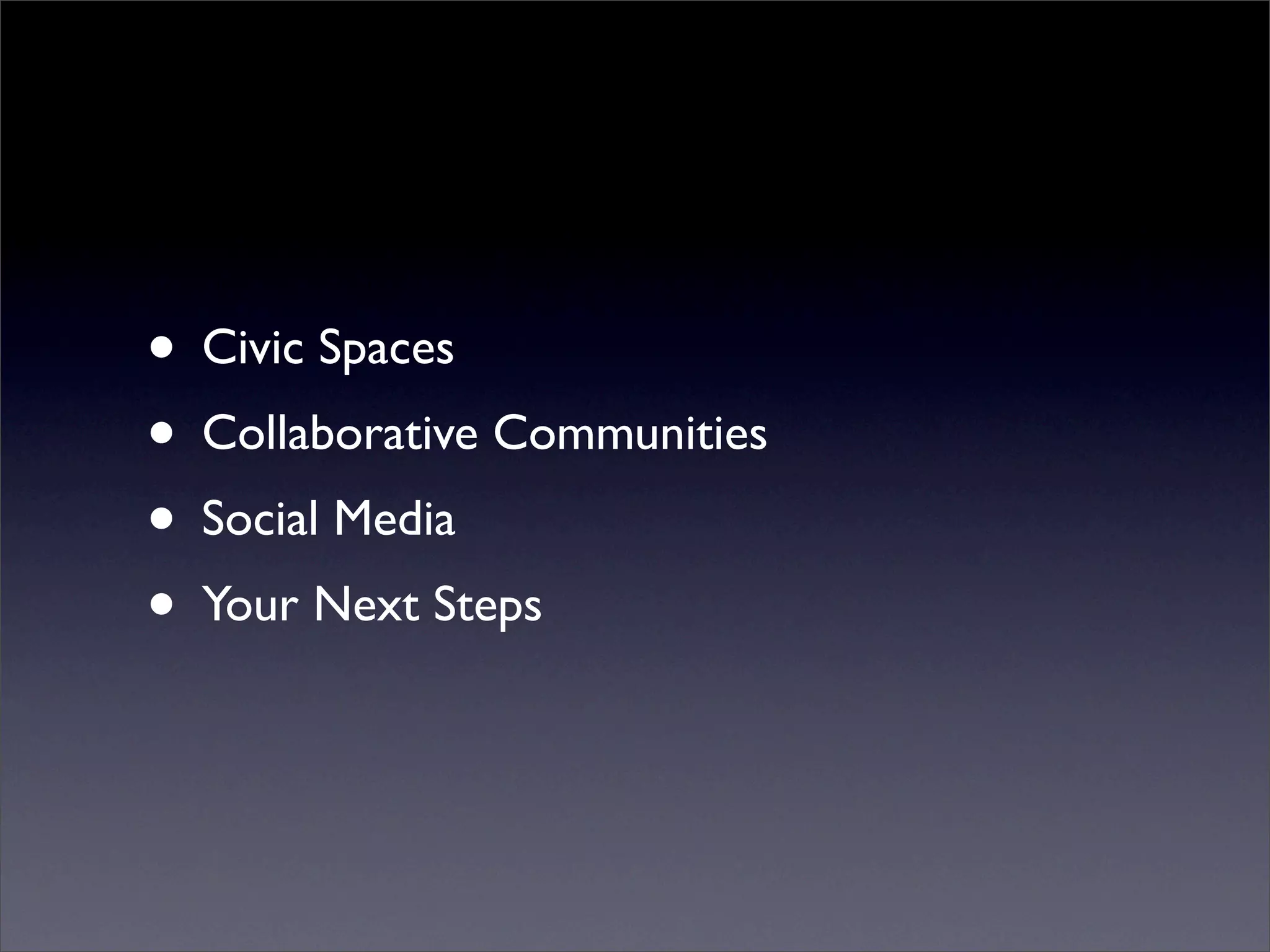 • Civic Spaces
• Collaborative Communities
• Social Media
• Your Next Steps
 
