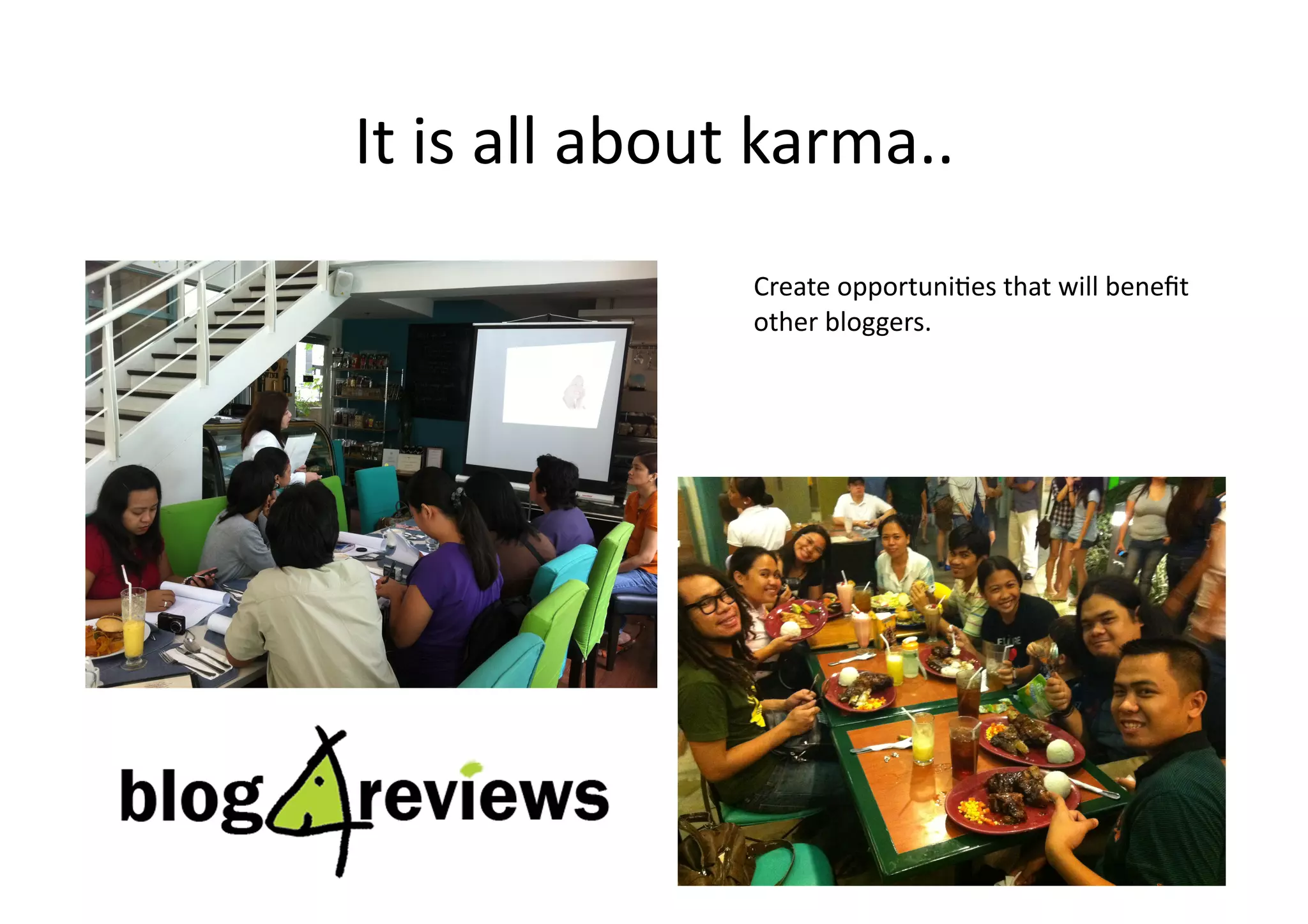 It	
  is	
  all	
  about	
  karma..	
  
                         Create	
  opportuni;es	
  that	
  will	
  beneﬁt	
  
                         other	
  bloggers.	
  
 