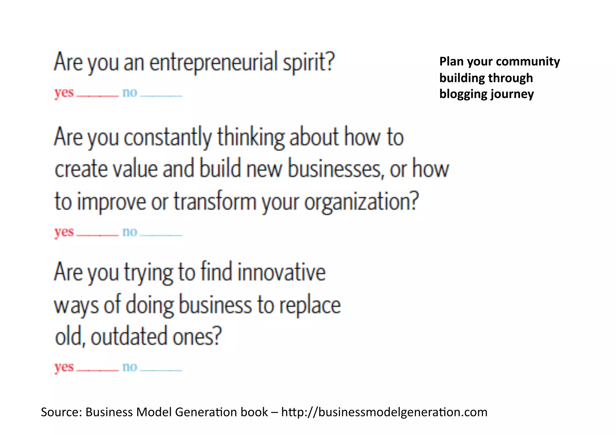 Plan	
  your	
  community	
  
                                                                                   building	
  through	
  
                                                                                   blogging	
  journey	
  




Source:	
  Business	
  Model	
  Genera;on	
  book	
  –	
  h3p://businessmodelgenera;on.com	
  
 