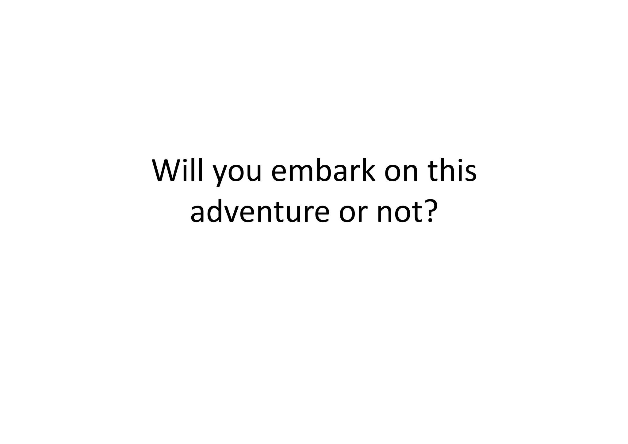Will	
  you	
  embark	
  on	
  this	
  
  adventure	
  or	
  not?	
  
 