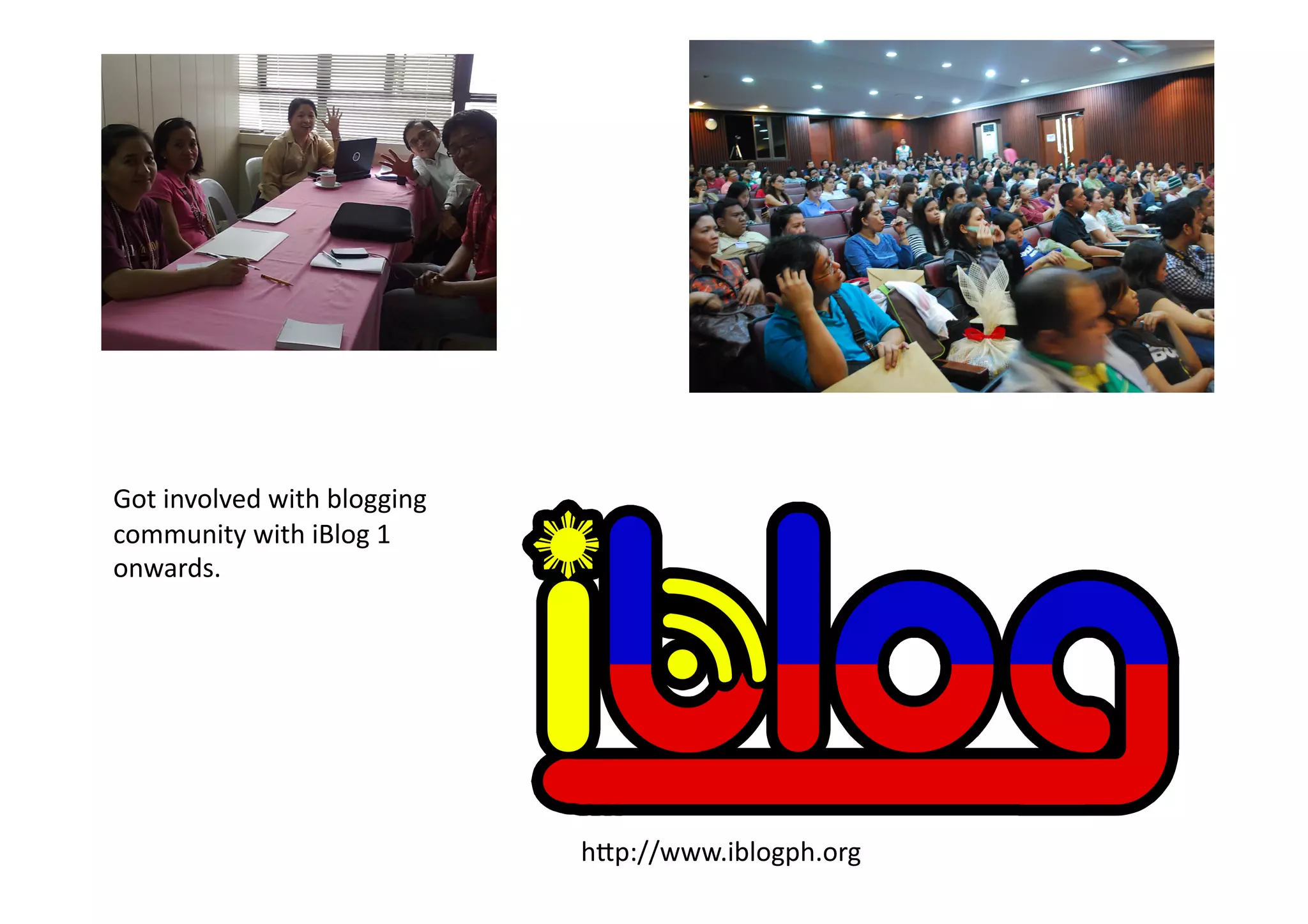 Got	
  involved	
  with	
  blogging	
  
community	
  with	
  iBlog	
  1	
  
onwards.	
  




                                          h3p://www.iblogph.org	
  
 