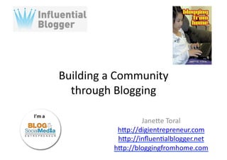Building	
  a	
  Community	
  	
  
  through	
  Blogging	
  

                        Jane3e	
  Toral	
  
                 h3p://digientrepreneur.com	
  
                 h3p://inﬂuen;alblogger.net	
  
                h3p://bloggingfromhome.com	
  
 