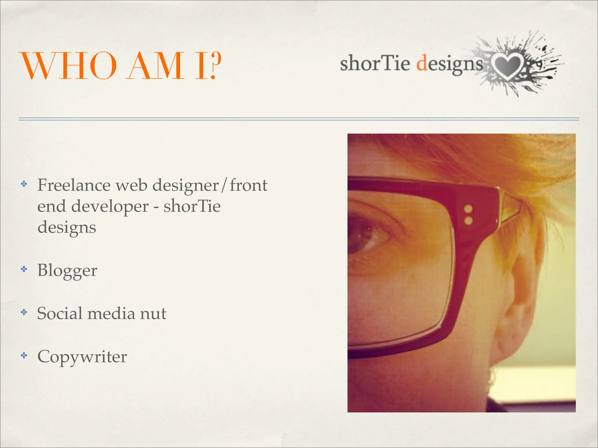 WHO AM I?

✤   Freelance web designer/front
    end developer - shorTie
    designs

✤   Blogger

✤   Social media nut

✤   Copywriter
 