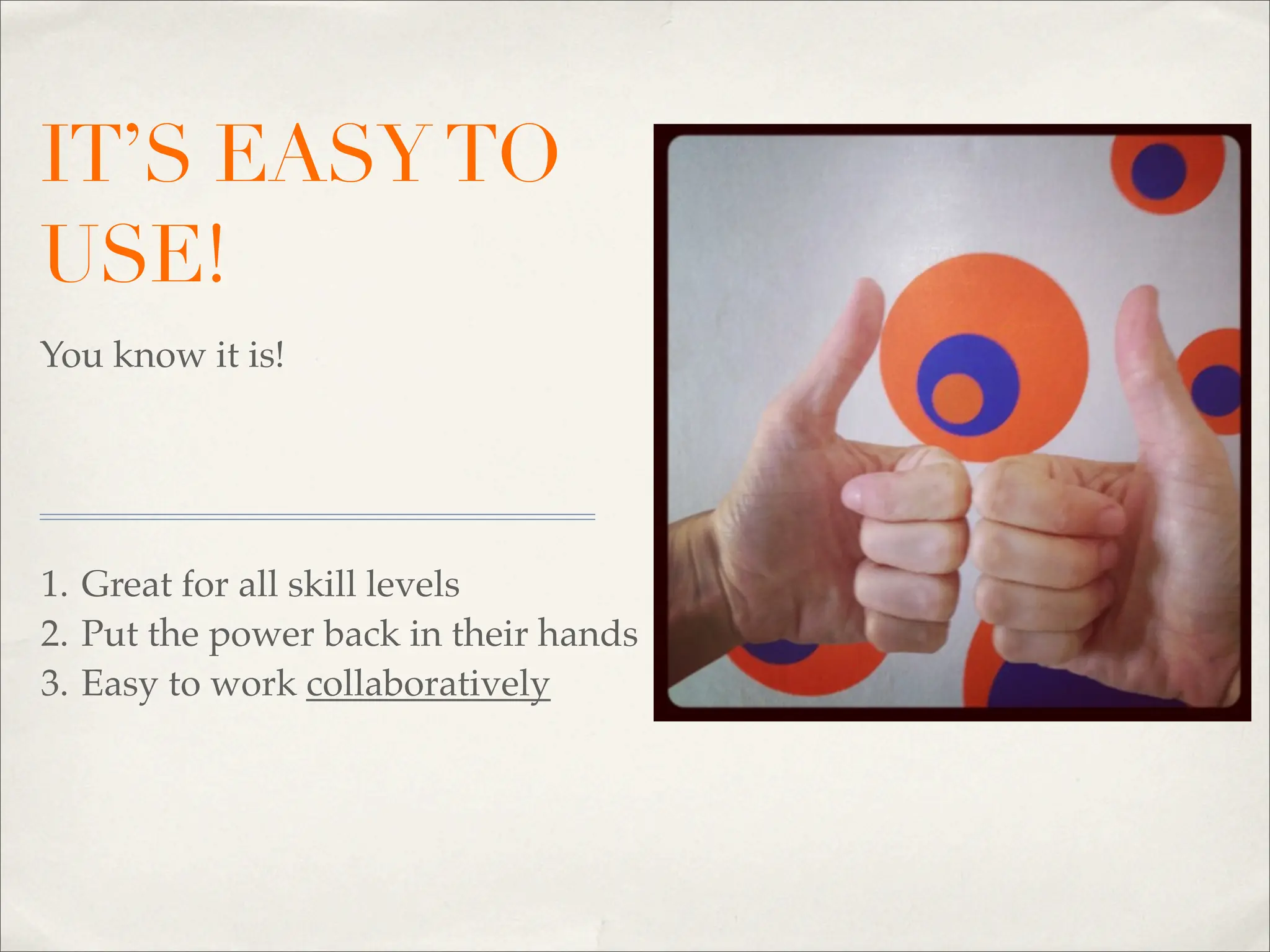 IT’S EASY TO
USE!
You know it is!




1. Great for all skill levels
2. Put the power back in their hands
3. Easy to work collaboratively
 