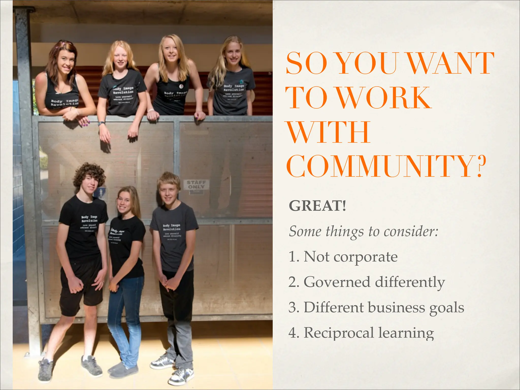 SO YOU WANT
TO WORK
WITH
COMMUNITY?
GREAT!
Some things to consider:
1. Not corporate
2. Governed differently
3. Different business goals
4. Reciprocal learning
 