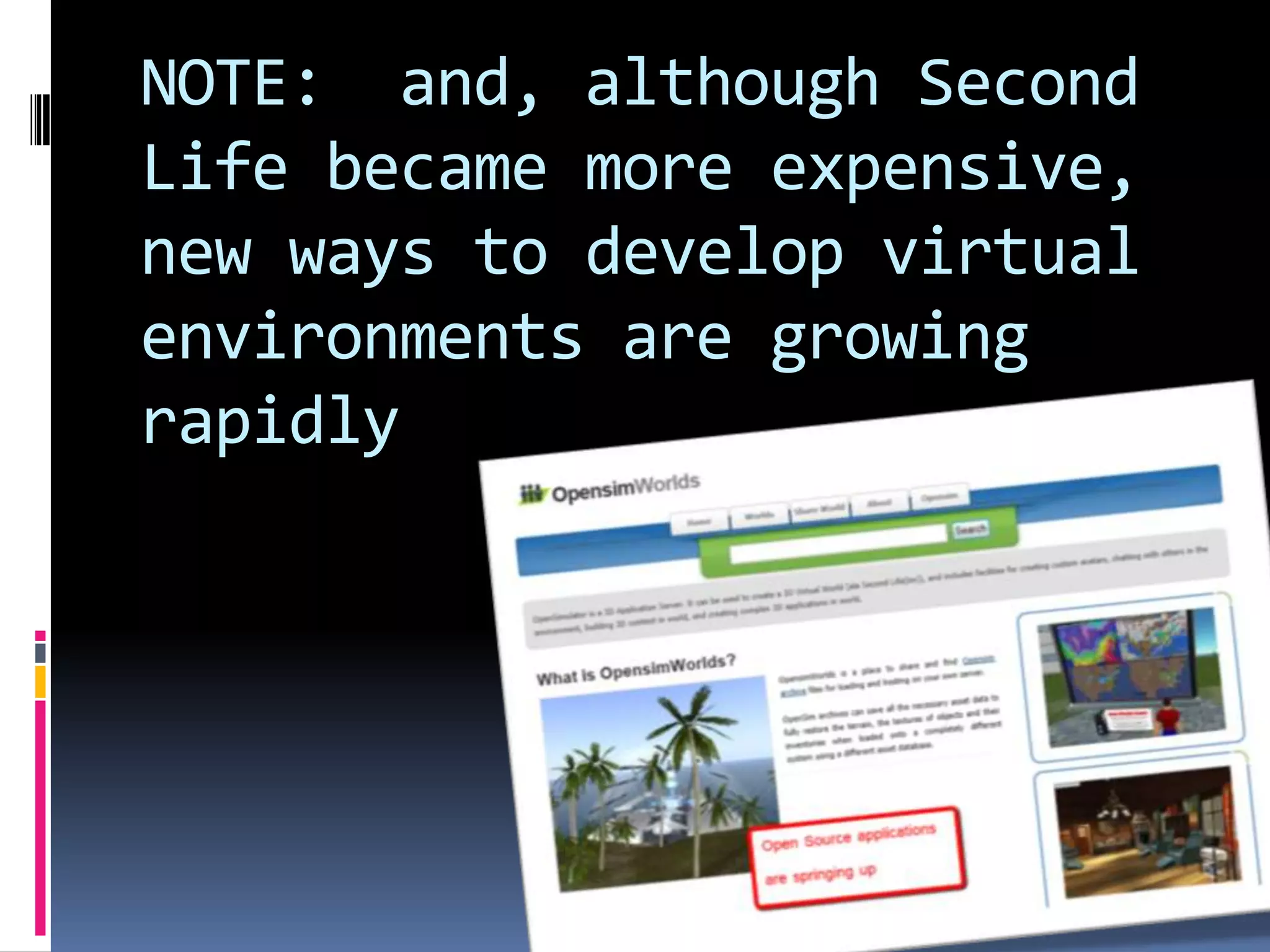 NOTE: and, although Second
Life became more expensive,
new ways to develop virtual
environments are growing
rapidly
 