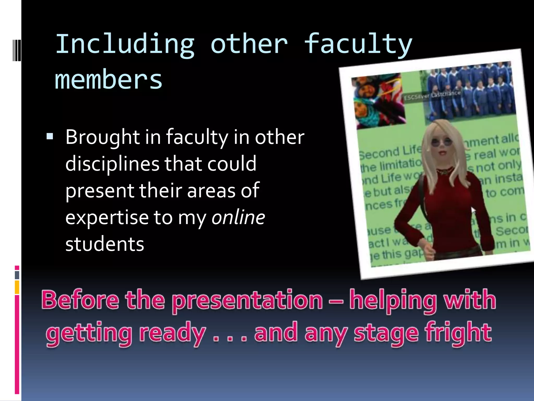 Including other faculty
 members
 Brought in faculty in other
  disciplines that could
  present their areas of
  expertise to my online
  students
 