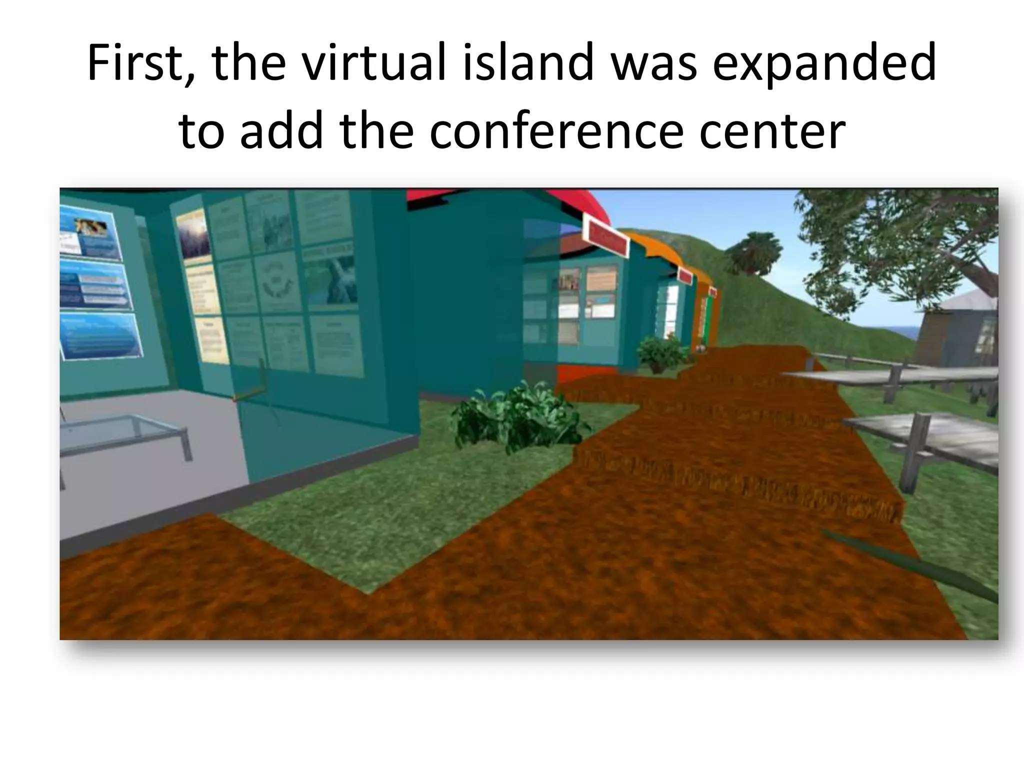 First, the virtual island was expanded
     to add the conference center
 