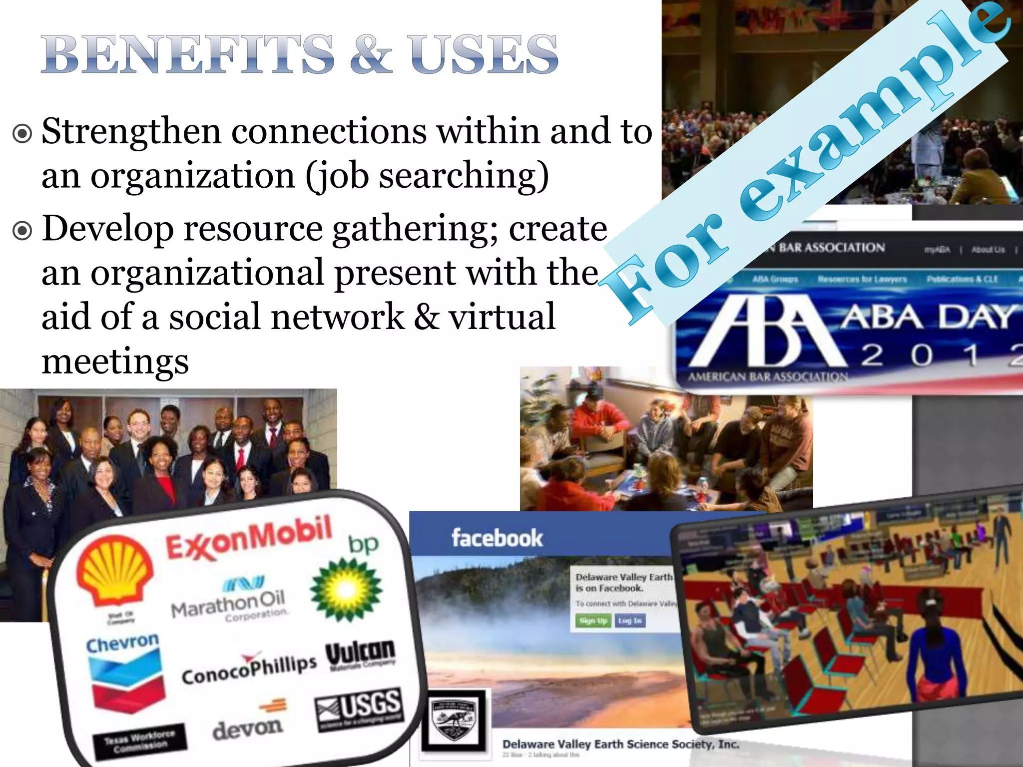  Strengthen   connections within and to
  an organization (job searching)
 Develop resource gathering; create
  an organizational present with the
  aid of a social network & virtual
  meetings
 