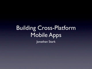 Building Cross-Platform
      Mobile Apps
       Jonathan Stark
 