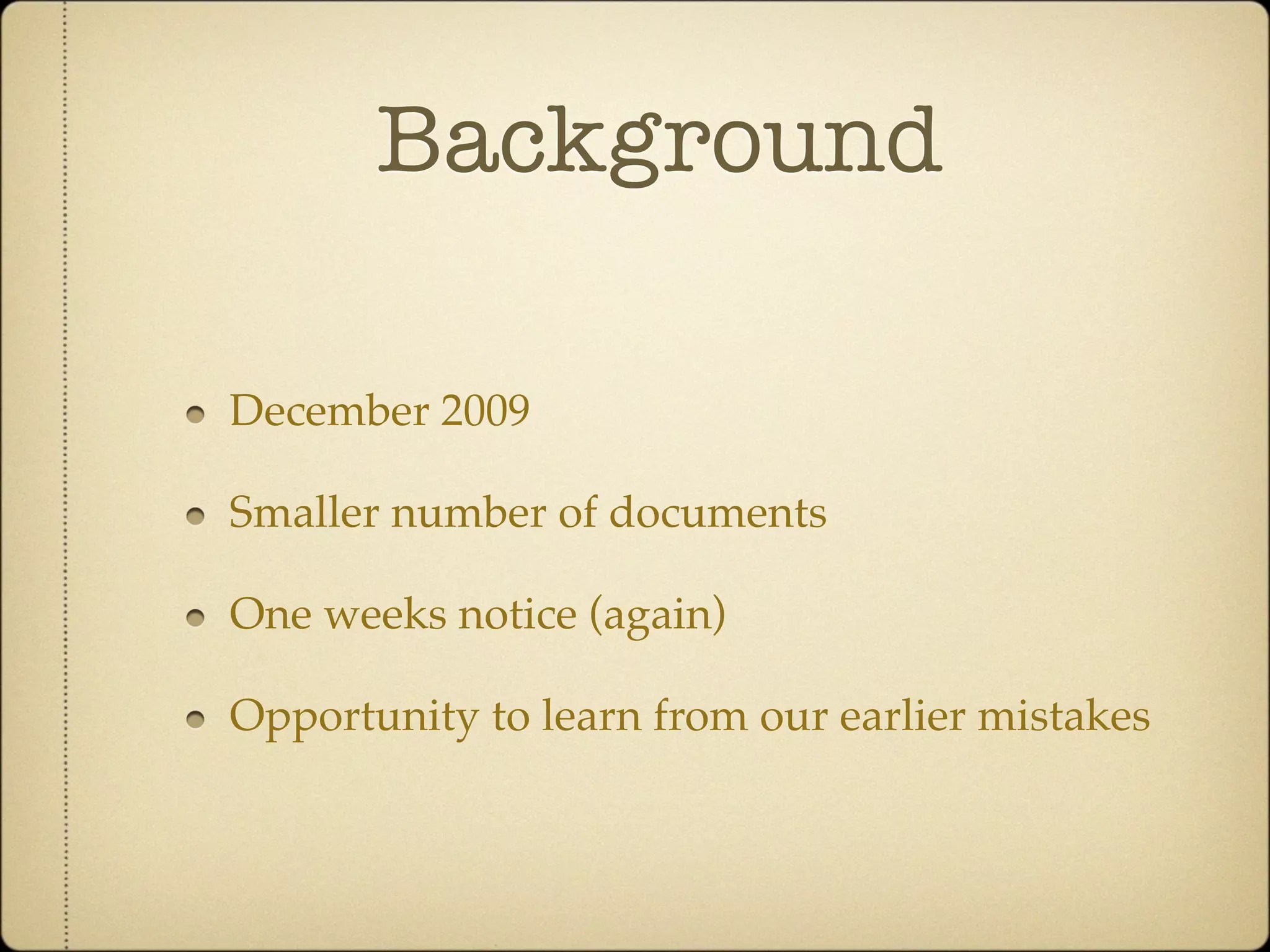 Background

December 2009

Smaller number of documents

One weeks notice (again)

Opportunity to learn from our earlier mistakes
 