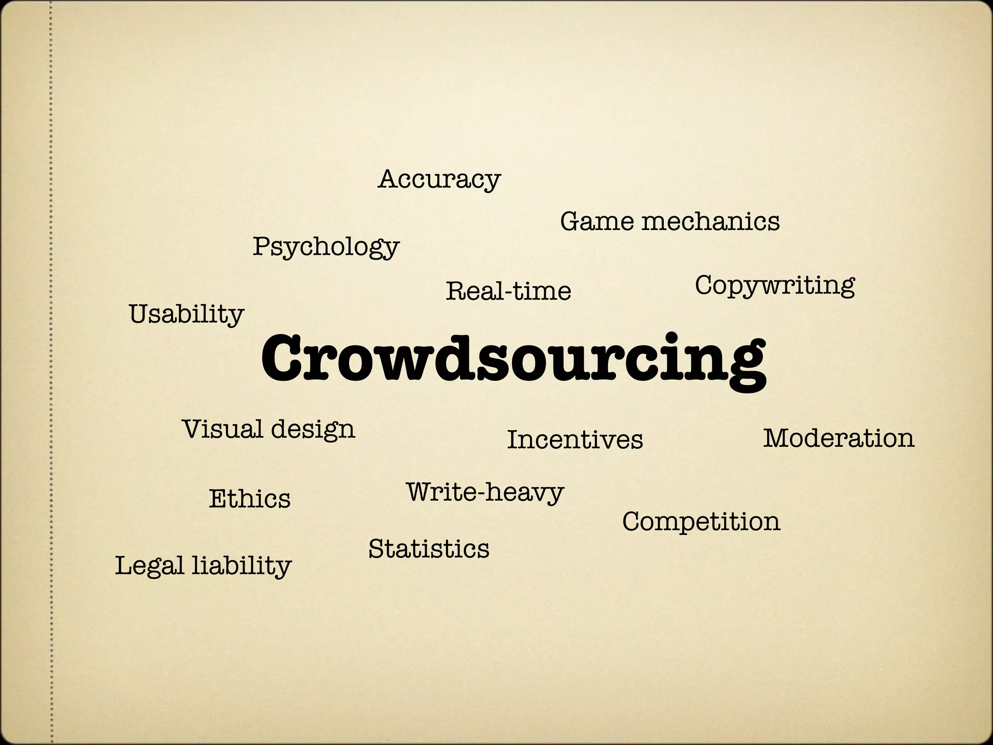 Accuracy
                                     Game mechanics
             Psychology
                            Real-time          Copywriting
 Usability

             Crowdsourcing
     Visual design                Incentives       Moderation

       Ethics             Write-heavy
                                          Competition
                     Statistics
Legal liability
 