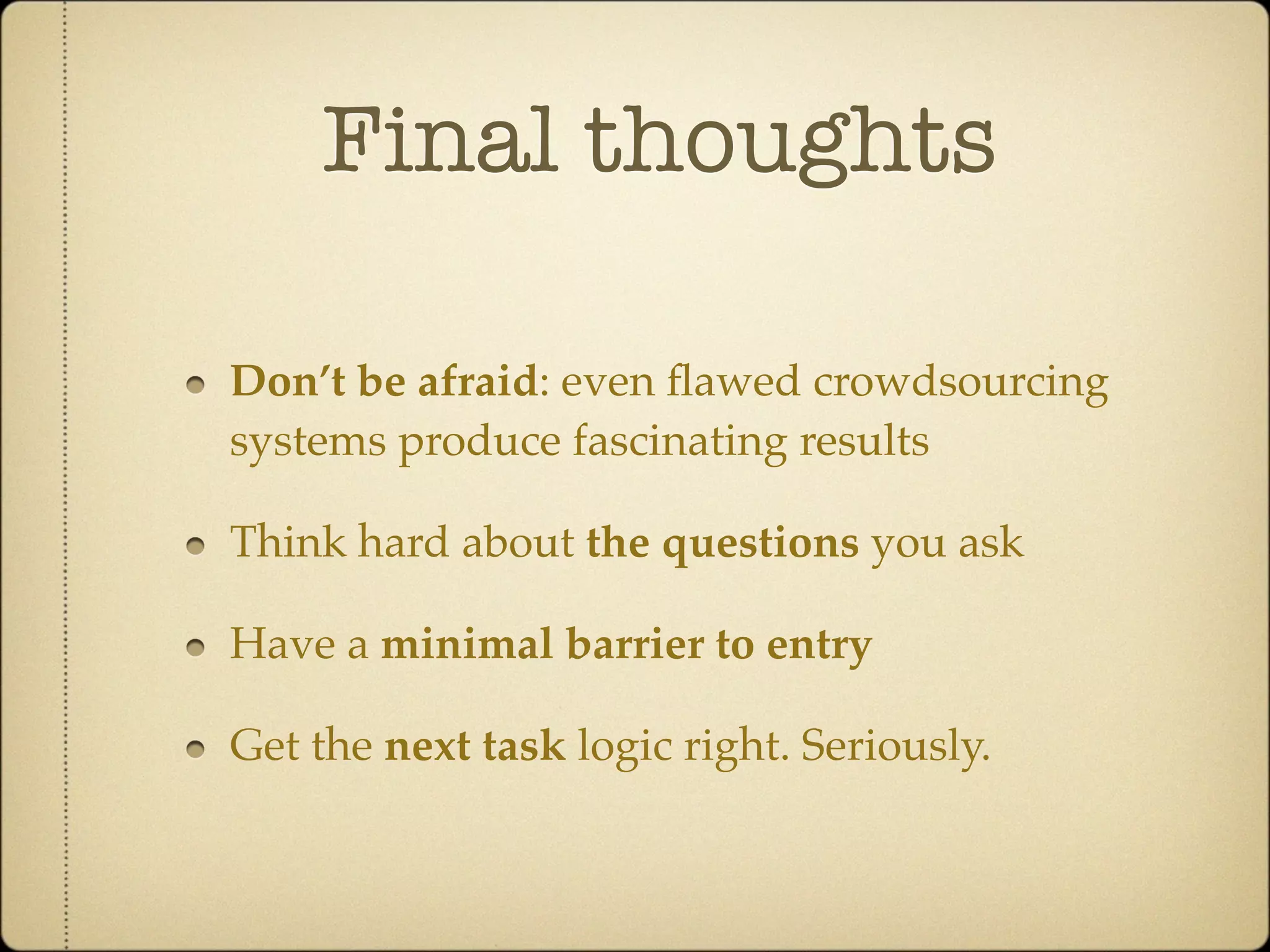 Final thoughts

Don’t be afraid: even ﬂawed crowdsourcing
systems produce fascinating results

Think hard about the questions you ask

Have a minimal barrier to entry

Get the next task logic right. Seriously.
 