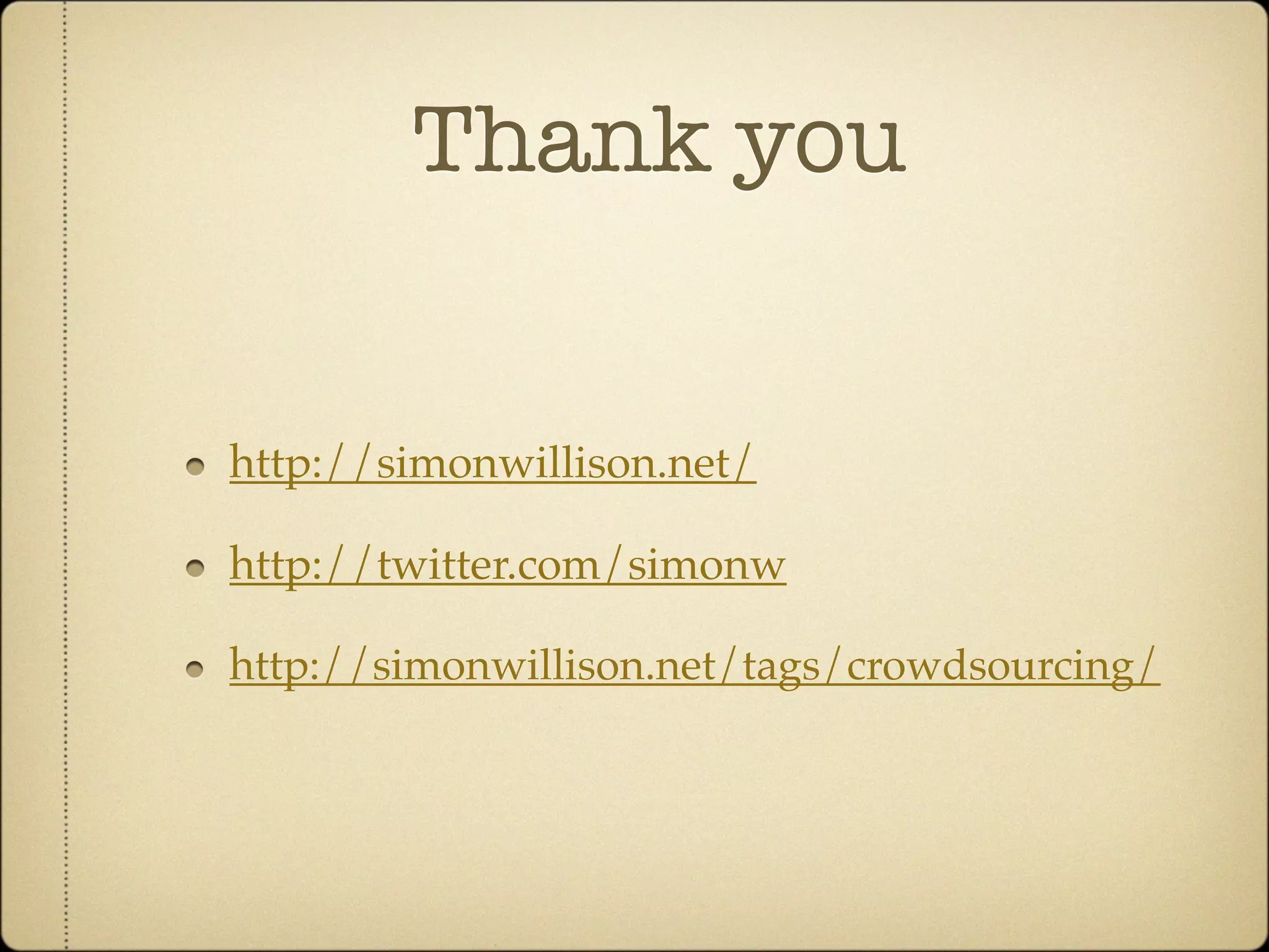 Thank you


http://simonwillison.net/

http://twitter.com/simonw

http://simonwillison.net/tags/crowdsourcing/
 