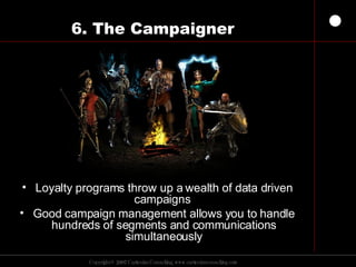 6. The Campaigner Loyalty programs throw up a wealth of data driven campaigns  Good campaign management allows you to handle hundreds of segments and communications simultaneously 