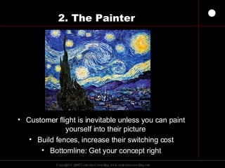 2. The Painter Customer flight is inevitable unless you can paint yourself into their picture Build fences, increase their switching cost Bottomline: Get your concept right 