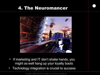 4. The Neuromancer If marketing and IT don’t shake hands, you might as well hang up your loyalty boots Technology integration is crucial to success 