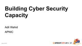 #apricot2019 2019 47
Building Cyber Security
Capacity
Adli Wahid
APNIC
 