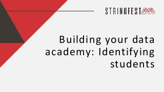 Building your data
academy: Identifying
students
 