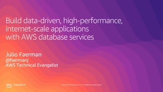 © 2019, Amazon Web Services, Inc. or its affiliates. All rights reserved.S U M M I T
Build data-driven, high-performance,
internet-scale applications
with AWS database services
Julio Faerman
@faermanj
AWS Technical Evangelist
 