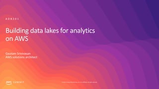 © 2019, Amazon Web Services, Inc. or its affiliates. All rights reserved.S U M M I T
Building data lakes for analytics
on AWS
Gautam Srinivasan
AWS solutions architect
A D B 2 0 1
 