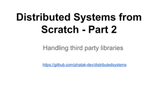 Distributed Systems from
Scratch - Part 2
Handling third party libraries
https://github.com/phatak-dev/distributedsystems
 