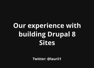 Our experience withOur experience with
building Drupal 8building Drupal 8
SitesSites
Twitter: @laurii1Twitter: @laurii1
 