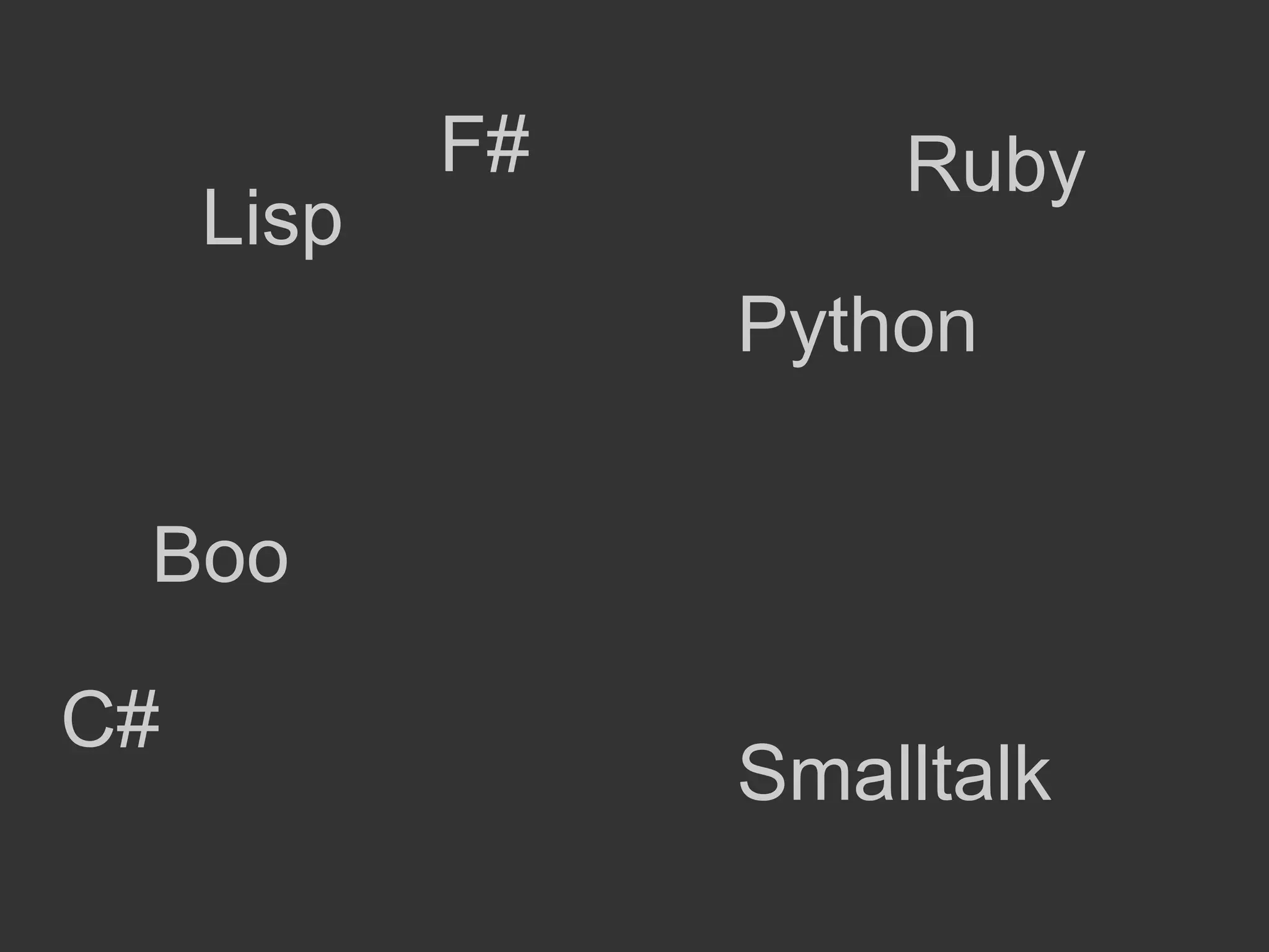 F#       Ruby
     Lisp
                 Python

 Boo

C#
                 Smalltalk
 
