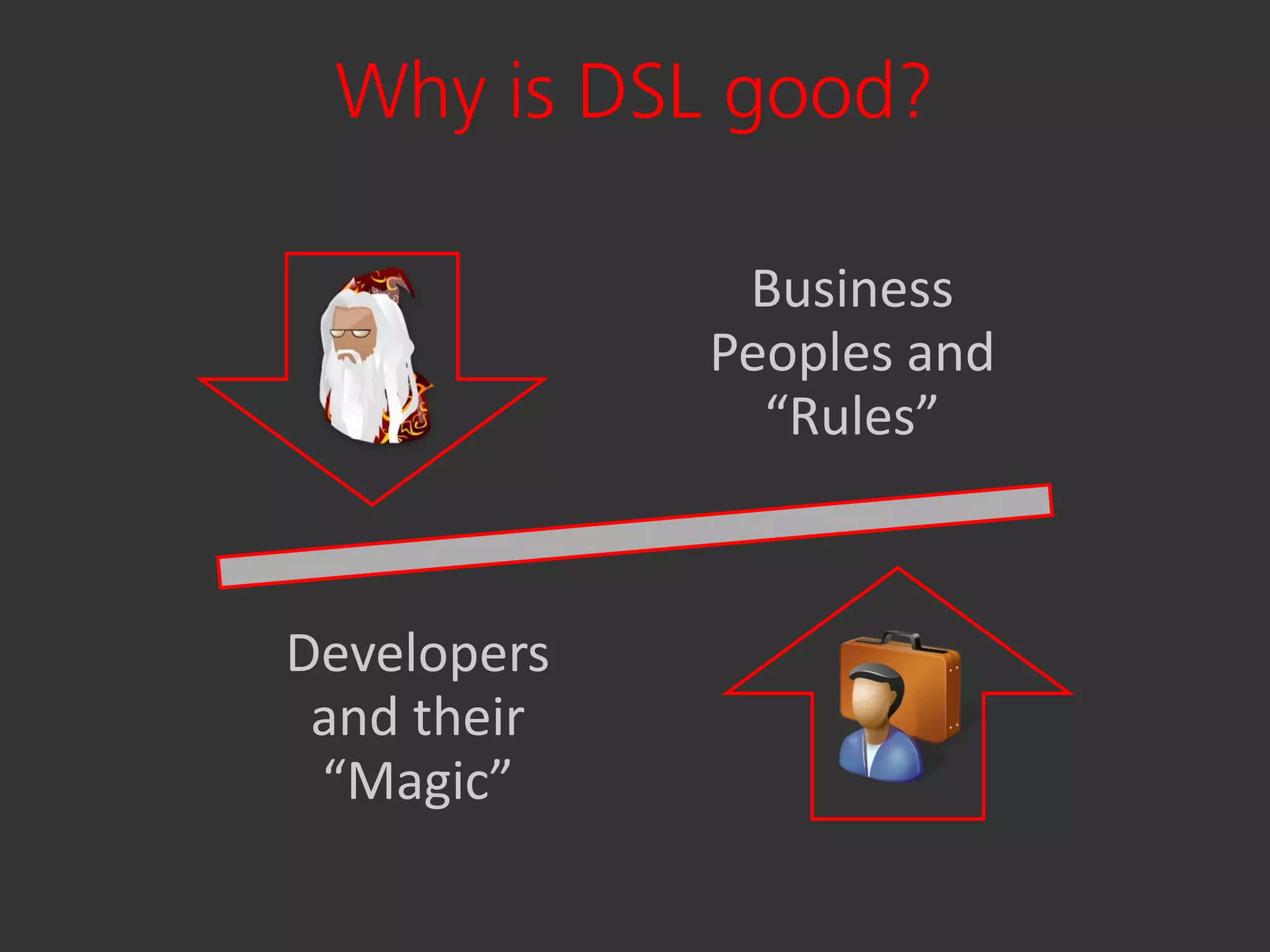 Why is DSL good?

              Business
             Peoples and
               “Rules”



Developers
 and their
 “Magic”
 