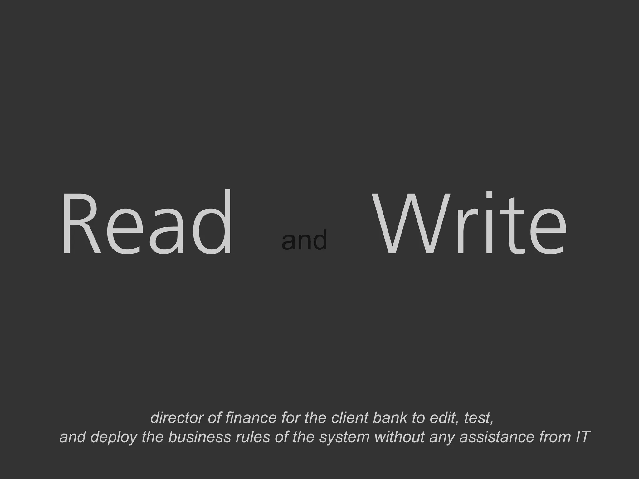 Read                          and          Write
            director of finance for the client bank to edit, test,
and deploy the business rules of the system without any assistance from IT
 