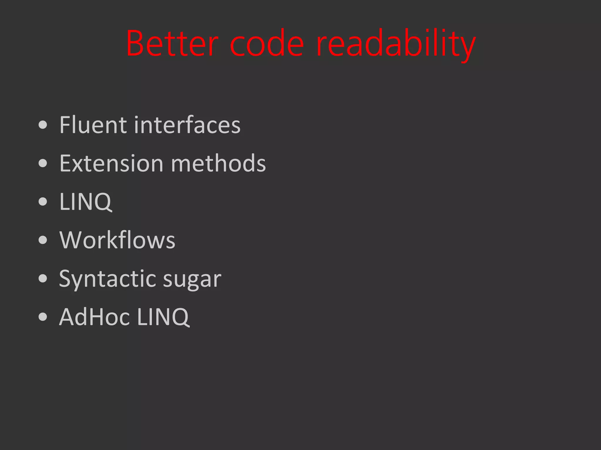 Better code readability

•   Fluent interfaces
•   Extension methods
•   LINQ
•   Workflows
•   Syntactic sugar
•   AdHoc LINQ
 