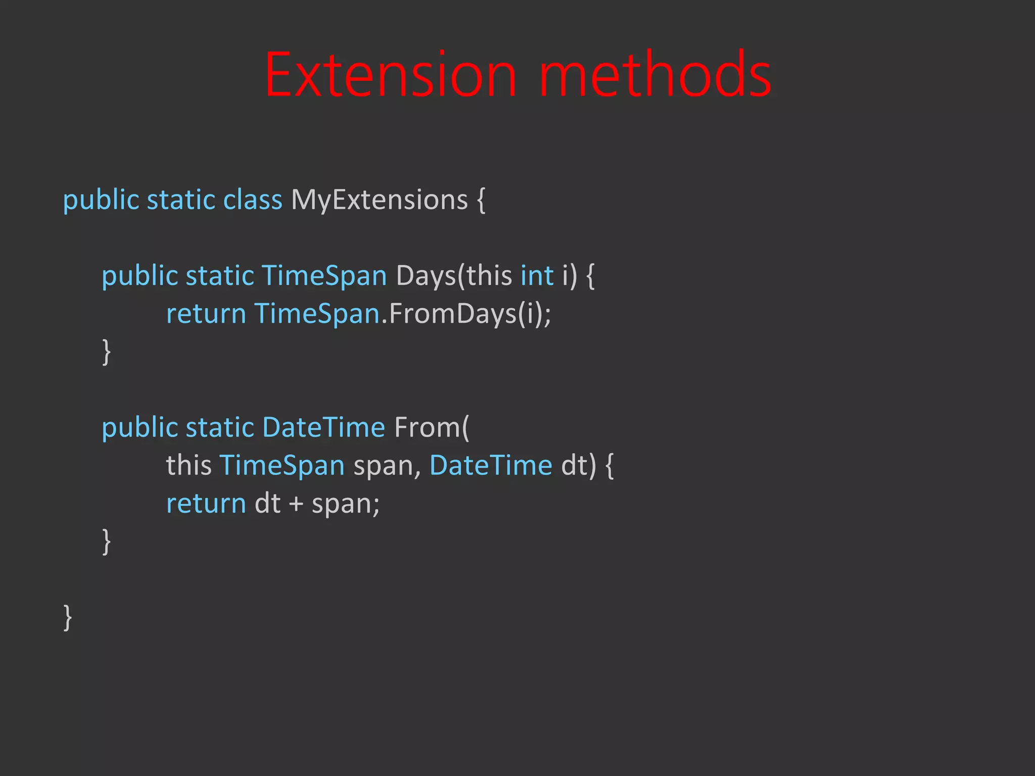 Extension methods
public static class MyExtensions {

    public static TimeSpan Days(this int i) {
         return TimeSpan.FromDays(i);
    }

    public static DateTime From(
         this TimeSpan span, DateTime dt) {
         return dt + span;
    }

}
 
