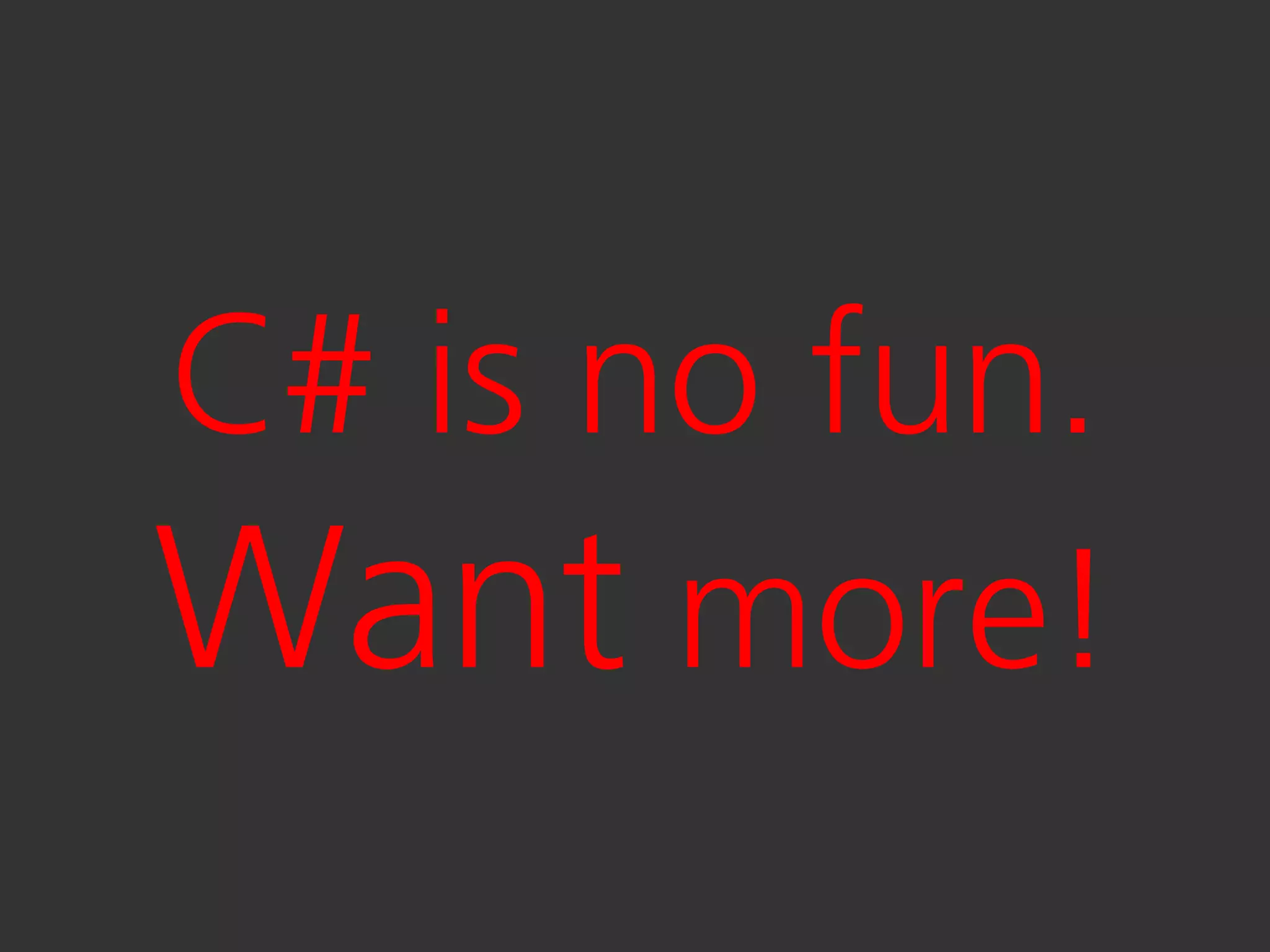 C# is no fun.
Want more!
 