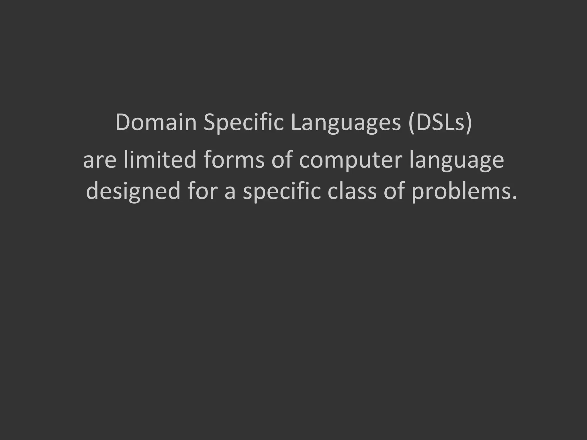 Domain Specific Languages (DSLs)
are limited forms of computer language
designed for a specific class of problems.
 