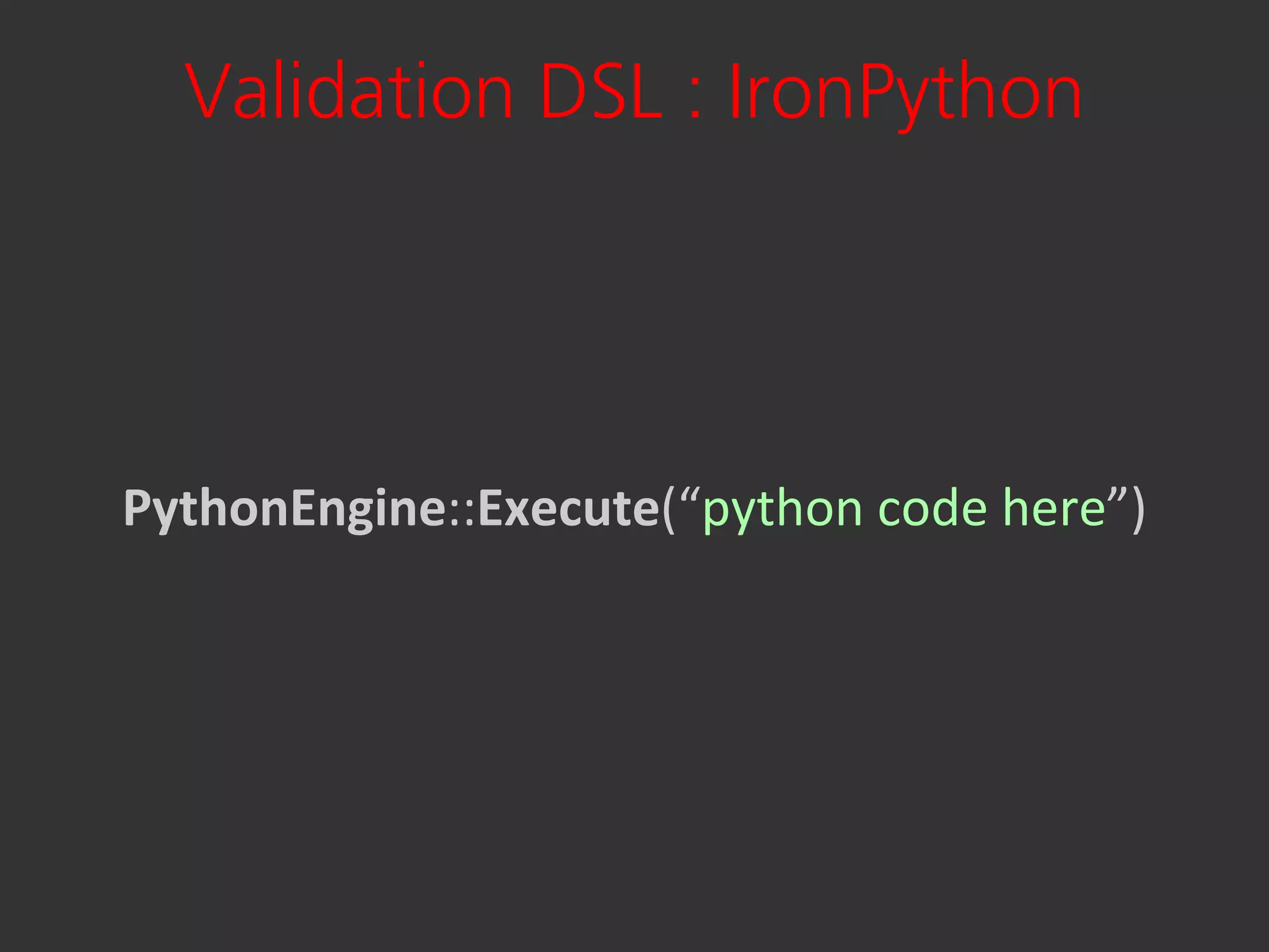 Validation DSL : IronPython




PythonEngine::Execute(“python code here”)
 