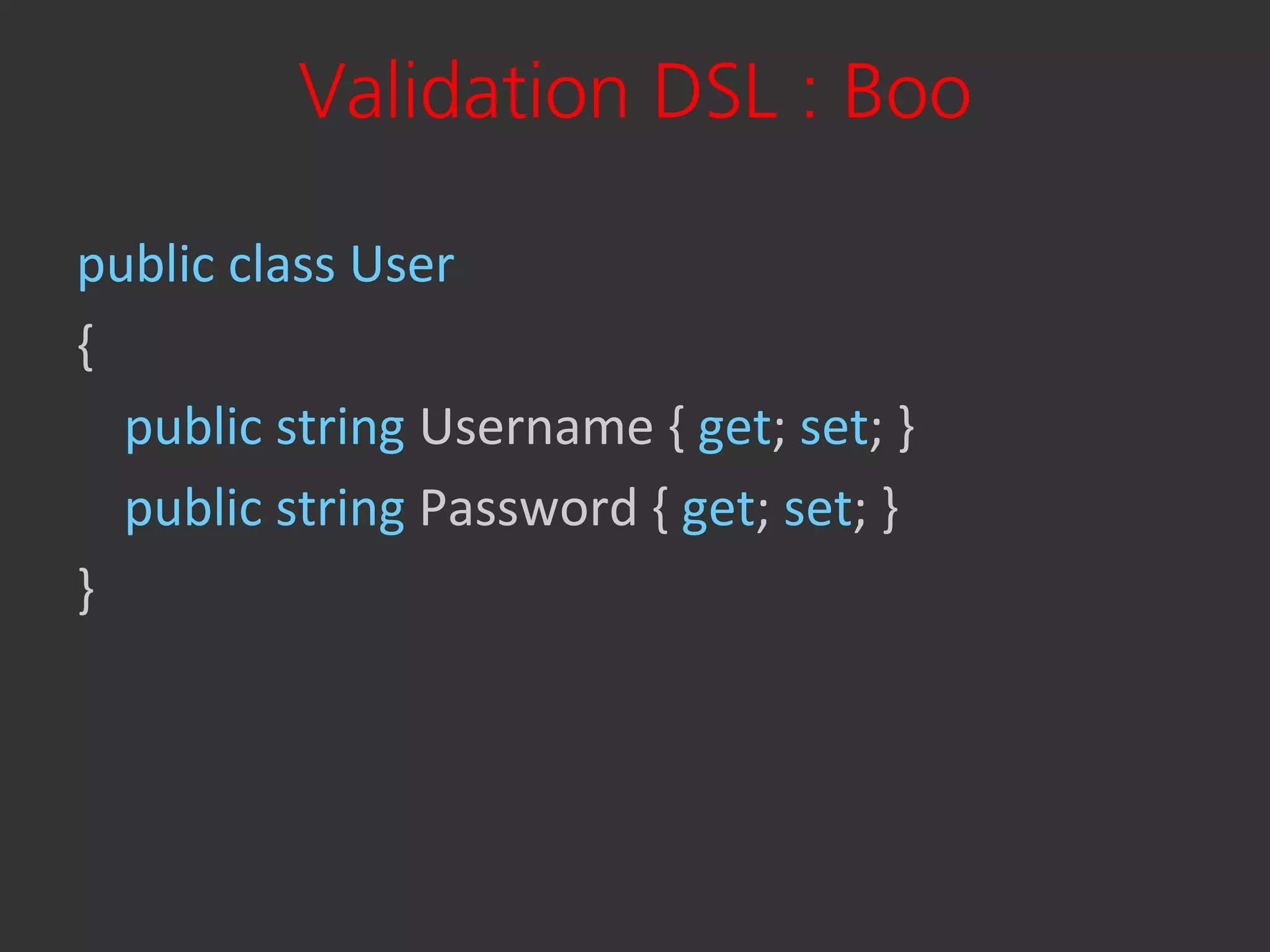 Validation DSL : Boo

public class User
{
  public string Username { get; set; }
  public string Password { get; set; }
}
 