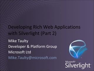 Developing Rich Web Applications with Silverlight (Part 2) Mike Taulty Developer & Platform Group Microsoft Ltd [email_address] 
