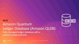 S U M M I T © 2019, Amazon Web Services, Inc. or its affiliates. All rights reserved.
NEW
Amazon Quantum
Ledger Database (...