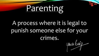 Parenting
A process where it is legal to
punish someone else for your
crimes.
 