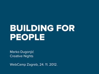 BUILDING FOR
PEOPLE
Marko Dugonjić
Creative Nights

WebCamp Zagreb, 24. 11. 2012.
 