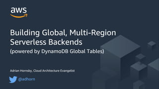 © 2017, Amazon Web Services, Inc. or its Affiliates. All rights reserved.
Adrian Hornsby, Cloud Architecture Evangelist
@adhorn
Building Global, Multi-Region
Serverless Backends
(powered by DynamoDB Global Tables)
 