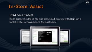In-Store: Assist
RQ4 on a Tablet
Build Basket Order in XQ and checkout quickly with RQ4 on a
tablet. Oﬀers convenience for customer
 