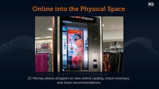 Online into the Physical Space




JC Penney allows shoppers to view online catalog, check inventory,
                  and share recommendations
 