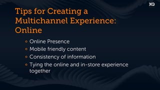 Tips for Creating a
Multichannel Experience:
Online
  !     Online Presence
  !     Mobile friendly content
  !     Consistency of information
  !     Tying the online and in-store experience
        together
 