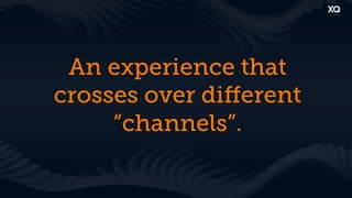 An experience that
crosses over diﬀerent
     “channels”.
 