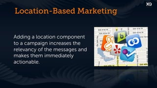 Location-Based Marketing


Adding a location component
to a campaign increases the
relevancy of the messages and
makes them immediately
actionable.
 