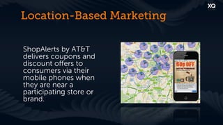 Location-Based Marketing

ShopAlerts by AT&T
delivers coupons and
discount oﬀers to
consumers via their
mobile phones when
they are near a
participating store or
brand.
 