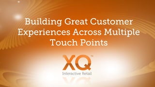 Building Great Customer
Experiences Across Multiple
       Touch Points


         Interactive Retail
 