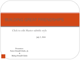 BUILDING GREAT FRIENDSHIPS Presenters:  Pastor Donald Clarke, Jr.  & Bishop Donald Clarke July 7, 2010 