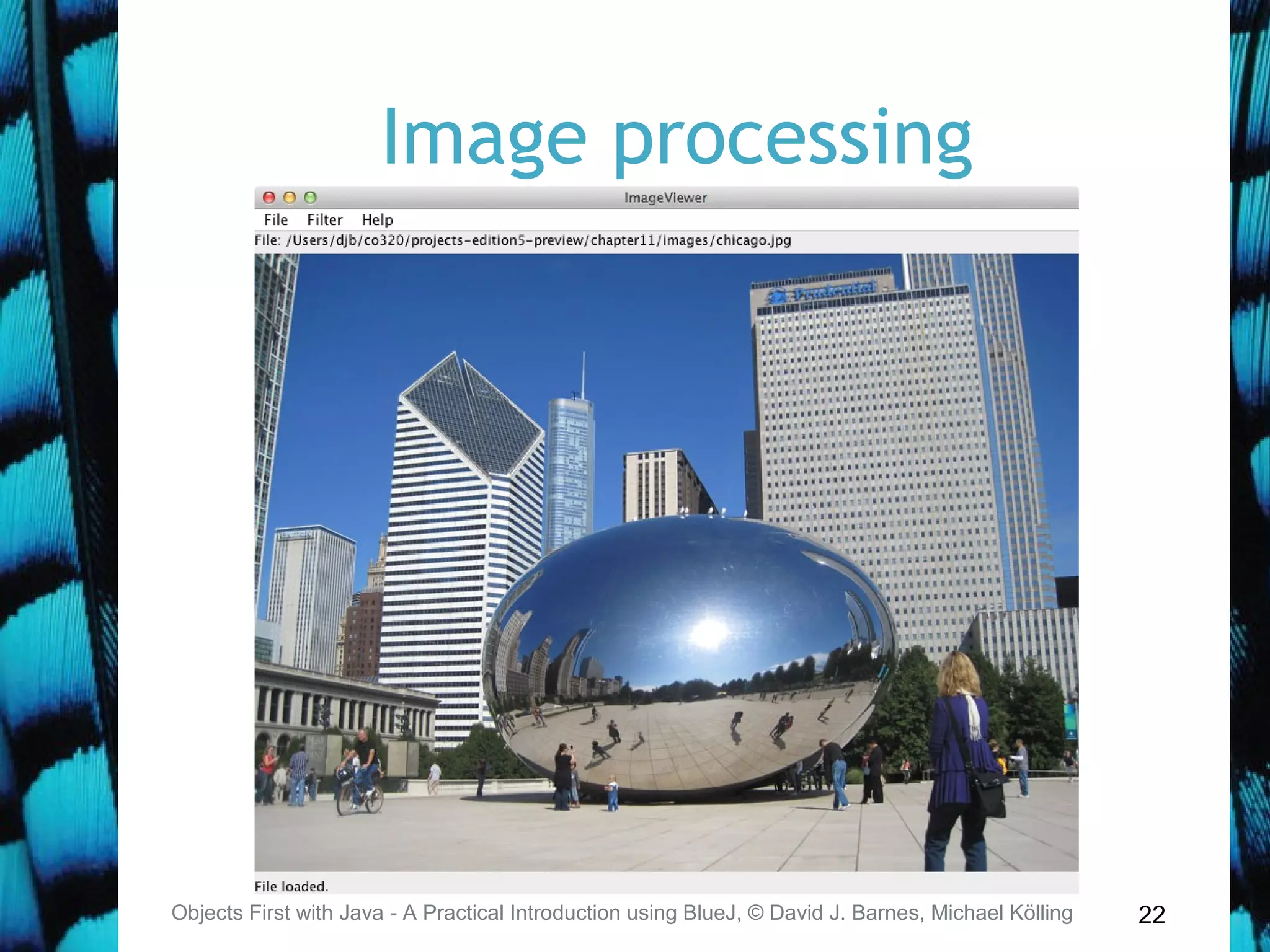 22
Image processing
Objects First with Java - A Practical Introduction using BlueJ, © David J. Barnes, Michael Kölling
 